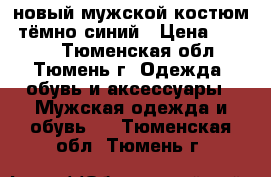 новый мужской костюм, тёмно-синий › Цена ­ 1 500 - Тюменская обл., Тюмень г. Одежда, обувь и аксессуары » Мужская одежда и обувь   . Тюменская обл.,Тюмень г.